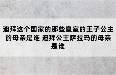 迪拜这个国家的那些皇室的王子公主的母亲是谁 迪拜公主萨拉玛的母亲是谁